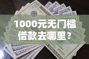 1000元无门槛借款去哪里?急用钱哪里可以快速借到看这8个平台 1000元无门槛借款去哪里?急用钱哪里可以快速借到看这8个平台