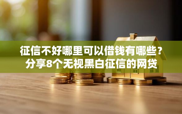 征信不好哪里可以借钱有哪些?分享8个无视黑白征信的网贷 征信不好哪里可以借钱有哪些?分享8个无视黑白征信的网贷