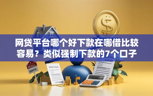网贷平台哪个好下款在哪借比较容易？类似强制下款的7个口子参考