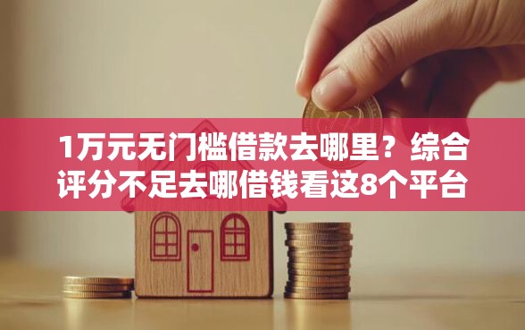 1万元无门槛借款去哪里？综合评分不足去哪借钱看这8个平台