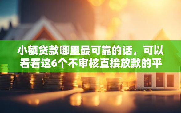 小额贷款哪里最可靠的话，可以看看这6个不审核直接放款的平台