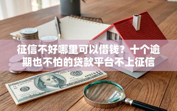 征信不好哪里可以借钱？十个逾期也不怕的贷款平台不上征信