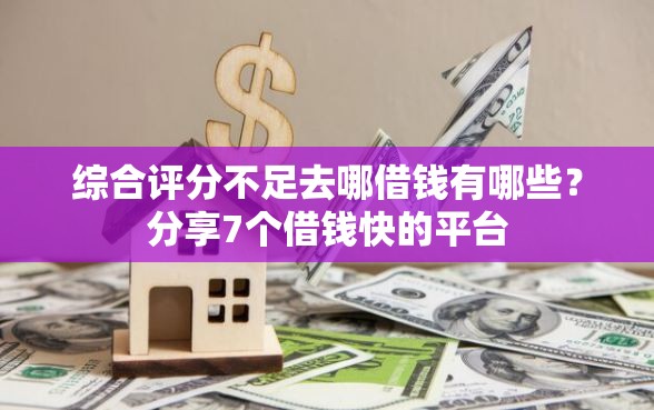 综合评分不足去哪借钱有哪些?分享7个借钱快的平台 综合评分不足去哪借钱有哪些?分享7个借钱快的平台