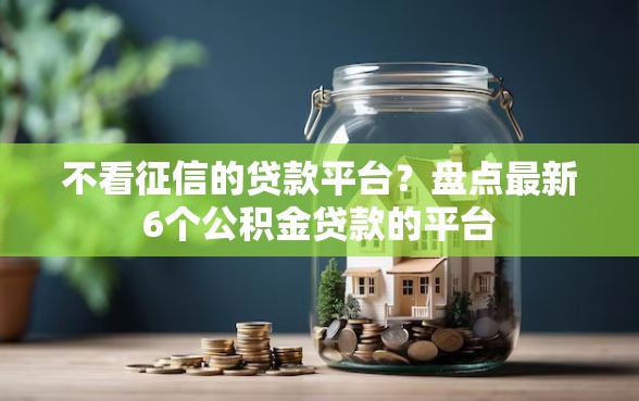 不看征信的贷款平台？盘点最新6个公积金贷款的平台