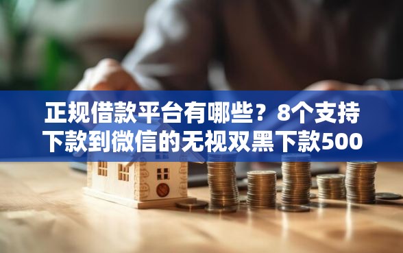 正规借款平台有哪些？8个支持下款到微信的无视双黑下款5000的口子
