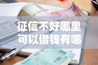 征信不好哪里可以借钱有哪些？10个貌似免审批、借款比较多好贷款的平台呢合集