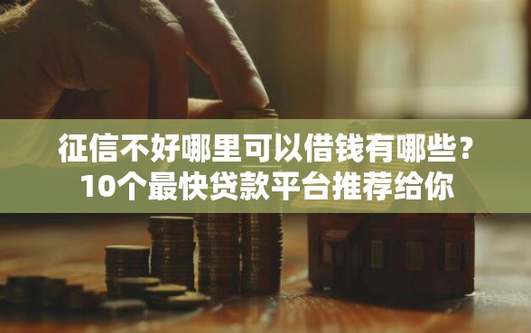 征信不好哪里可以借钱有哪些？10个最快贷款平台推荐给你