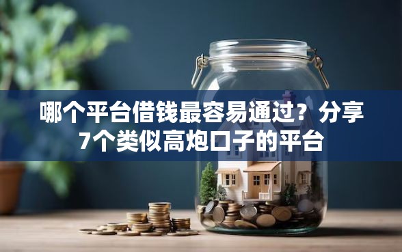 哪个平台借钱最容易通过？分享7个类似高炮口子的平台