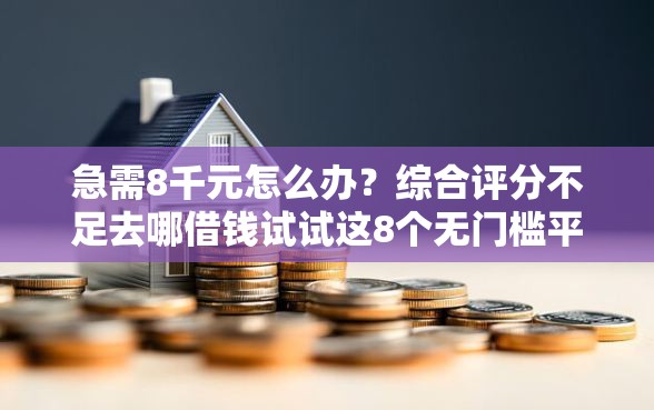 急需8千元怎么办？综合评分不足去哪借钱试试这8个无门槛平台