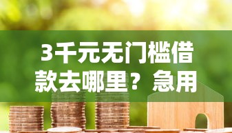 3千元无门槛借款去哪里？急用钱哪里可以快速借到看这5个平台