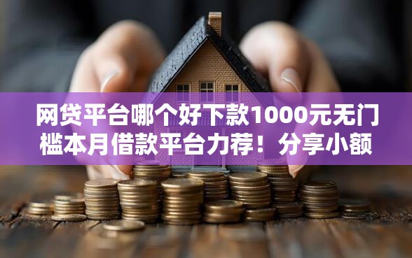 网贷平台哪个好下款1000元无门槛本月借款平台力荐!分享小额网贷口子1000元无门槛借款 网贷平台哪个好下款1000元无门槛本月借款平台力荐!分享小额网贷口子1000元无门槛借款