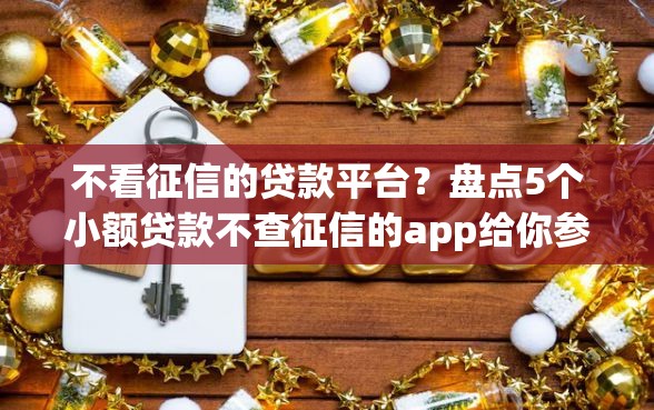 不看征信的贷款平台?盘点5个小额贷款不查征信的app给你参考 不看征信的贷款平台?盘点5个小额贷款不查征信的app给你参考