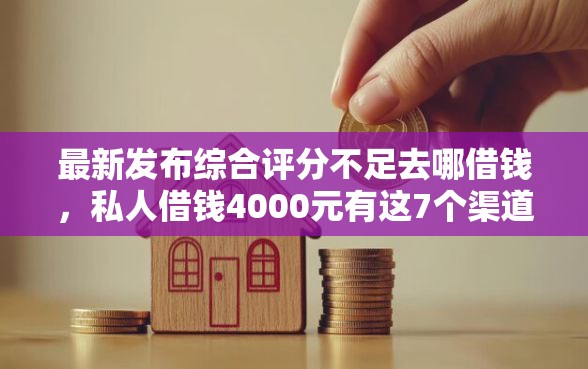 最新发布综合评分不足去哪借钱,私人借钱4000元有这7个渠道 最新发布综合评分不足去哪借钱,私人借钱4000元有这7个渠道
