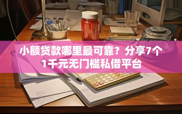 小额贷款哪里最可靠？分享7个1千元无门槛私借平台