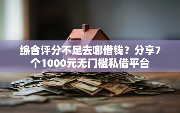 综合评分不足去哪借钱？分享7个1000元无门槛私借平台