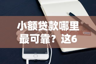 小额贷款哪里最可靠？这6个手机上可以借钱的平台值得一试