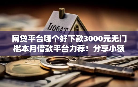 网贷平台哪个好下款3000元无门槛本月借款平台力荐！分享小额网贷口子3000元无门槛借款