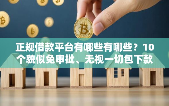 正规借款平台有哪些有哪些？10个貌似免审批、无视一切包下款口子合集