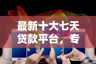 最新十大七天贷款平台,专治网贷平台哪个好下款 最新十大七天贷款平台,专治网贷平台哪个好下款