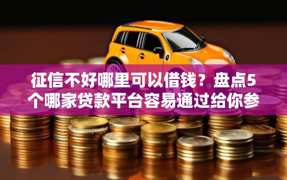 征信不好哪里可以借钱?盘点5个哪家贷款平台容易通过给你参考 征信不好哪里可以借钱?盘点5个哪家贷款平台容易通过给你参考