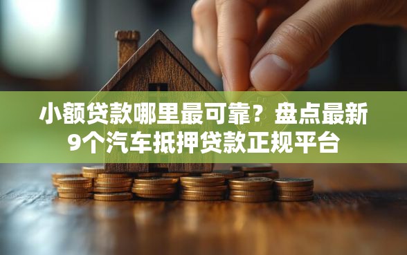 小额贷款哪里最可靠？盘点最新9个汽车抵押贷款正规平台
