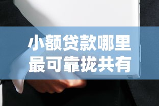 小额贷款哪里最可靠拢共有哪些选择？5个比较容易借钱的平台详解