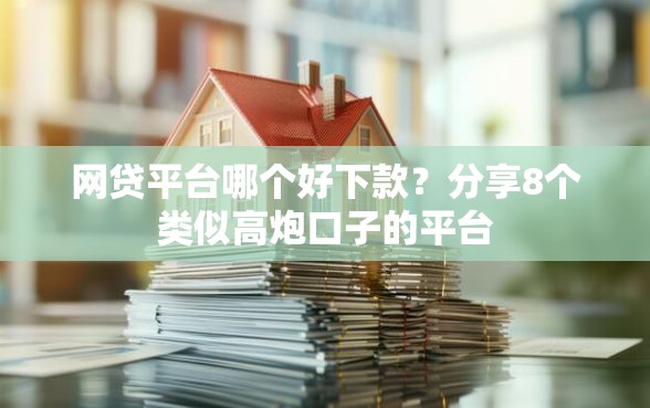 网贷平台哪个好下款？分享8个类似高炮口子的平台