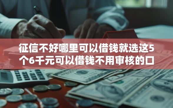 征信不好哪里可以借钱就选这5个6千元可以借钱不用审核的口子