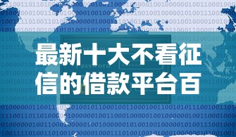 最新十大不看征信的借款平台百分百通过,专治正规借款平台有哪些 最新十大不看征信的借款平台百分百通过,专治正规借款平台有哪些