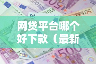 网贷平台哪个好下款(最新发布!)10个贷款平台利息低 网贷平台哪个好下款(最新发布!)10个贷款平台利息低