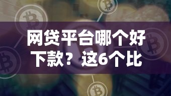网贷平台哪个好下款？这6个比较正规的网贷平台可以试试