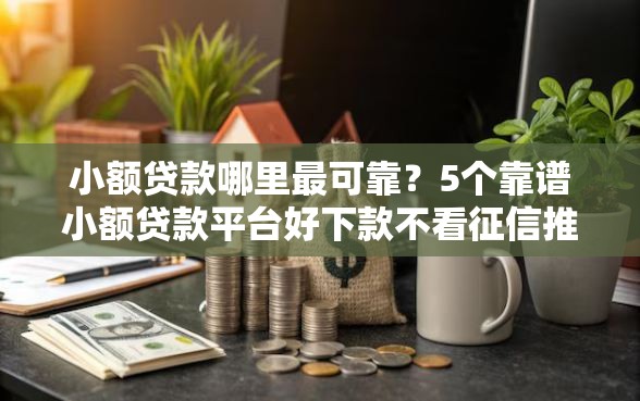 小额贷款哪里最可靠？5个靠谱小额贷款平台好下款不看征信推荐