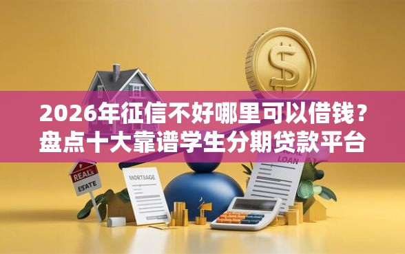 2026年征信不好哪里可以借钱？盘点十大靠谱学生分期贷款平台