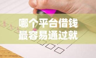 哪个平台借钱最容易通过就选这6个4千元借款平台不看征信容易通过