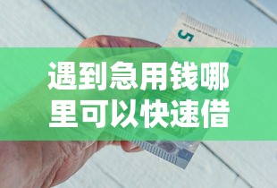 遇到急用钱哪里可以快速借到怎么办？或可尝试这7个借钱平台不看综合评估的口子