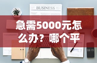 急需5000元怎么办？哪个平台借钱最容易通过试试这7个无门槛平台