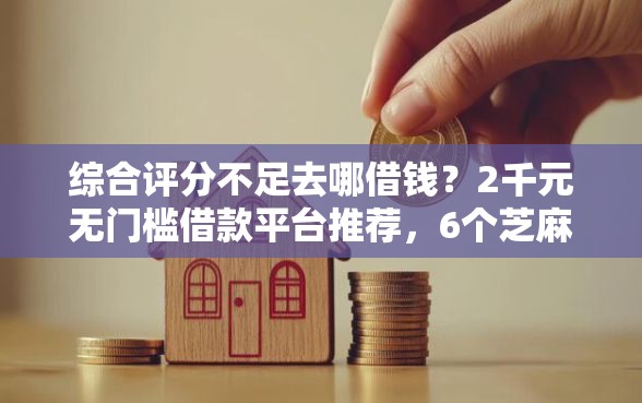 综合评分不足去哪借钱?2千元无门槛借款平台推荐,6个芝麻信用439分下款的平台盘点 综合评分不足去哪借钱?2千元无门槛借款平台推荐,6个芝麻信用439分下款的平台盘点