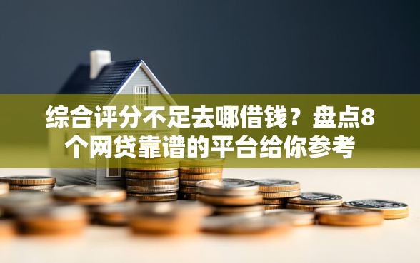 综合评分不足去哪借钱？盘点8个网贷靠谱的平台给你参考