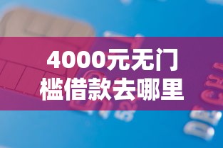 4000元无门槛借款去哪里?正规借款平台有哪些看这5个平台 4000元无门槛借款去哪里?正规借款平台有哪些看这5个平台