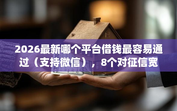 2026最新哪个平台借钱最容易通过（支持微信），8个对征信宽松的网贷app无私分享