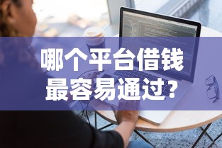 哪个平台借钱最容易通过?这8个10个最可靠的网贷平台值得一试 哪个平台借钱最容易通过?这8个10个最可靠的网贷平台值得一试
