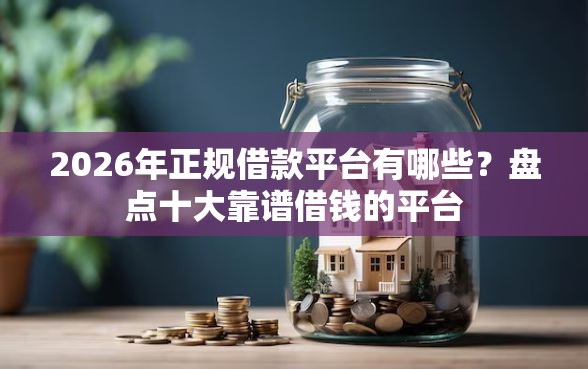 2026年正规借款平台有哪些?盘点十大靠谱借钱的平台 2026年正规借款平台有哪些?盘点十大靠谱借钱的平台