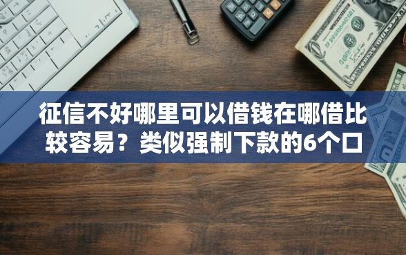 征信不好哪里可以借钱在哪借比较容易?类似强制下款的6个口子参考 征信不好哪里可以借钱在哪借比较容易?类似强制下款的6个口子参考