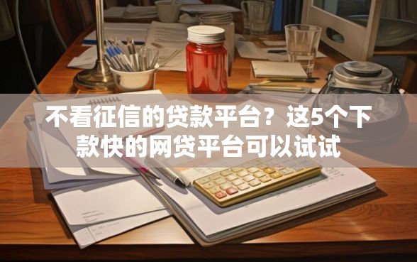 不看征信的贷款平台？这5个下款快的网贷平台可以试试