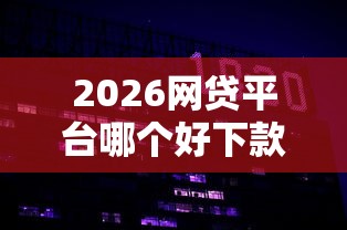 2026网贷平台哪个好下款，差1000元就选这7个平台
