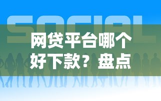网贷平台哪个好下款？盘点6个比较好下款的网贷平台给你参考