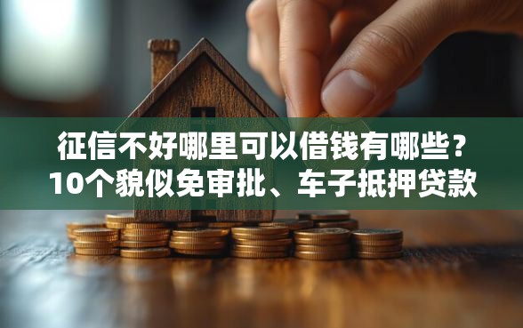 征信不好哪里可以借钱有哪些？10个貌似免审批、车子抵押贷款平台合集