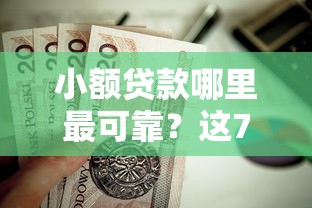 小额贷款哪里最可靠？这7个1000口子秒下值得一试