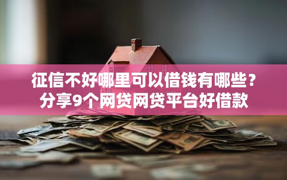征信不好哪里可以借钱有哪些？分享9个网贷网贷平台好借款