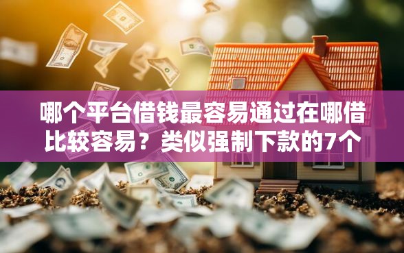 哪个平台借钱最容易通过在哪借比较容易？类似强制下款的7个口子参考